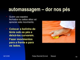 automassagem – dor nos pés Quem usa sapatos fechados ou saltos altos vai apreciar este movimento. Colocar a bolinha de ténis sob os pés e deixá-los curvarem.  Fazer movimentos para a frente e para os lados. 