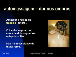 automassagem – dor nos ombros Amassar a região do  trapézio  (ombro).  O ideal é segurar por cerca de dois segundos  e depois soltar. Não há necessidade de muita força.  