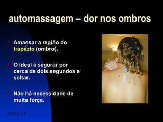 29/01/15 Felipe Reichelt Emmel Massoterapeuta c5
automassagem – dor nos ombros
 Amassar a região do
trapézio (ombro).
 O ideal é segurar por
cerca de dois segundos e
soltar.
 Não há necessidade de
muita força.
 