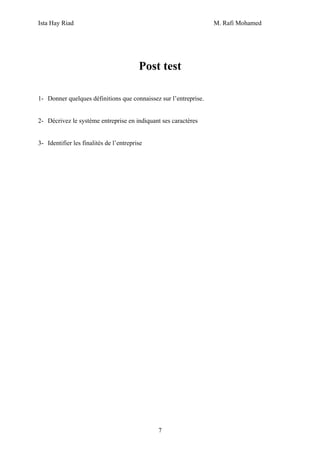 Ista Hay Riad M. Rafi Mohamed
7
Post test
1- Donner quelques définitions que connaissez sur l’entreprise.
2- Décrivez le système entreprise en indiquant ses caractères
3- Identifier les finalités de l’entreprise
 