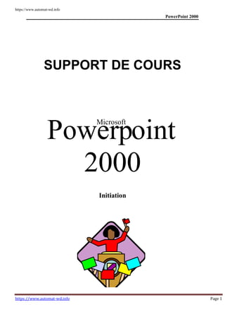 PowerPoint 2000
https://www.automat-wd.info
https://www.automat-wd.info Page 1
SUPPORT DE COURS
Pow
M
e
icr
r
oso
p
ft
oint
2000
Initiation
 