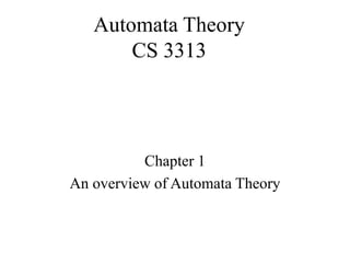 Automata Theory
CS 3313
Chapter 1
An overview of Automata Theory
 