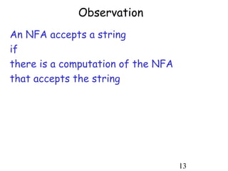 Observation
An NFA accepts a string
if
there is a computation of the NFA
that accepts the string




                                    13
 