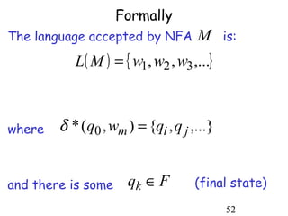 Formally
The language accepted by NFA        M is:
           L( M ) = { w1, w2 , w3 ,...}



where   δ * (q0 , wm ) = {qi , q j ,...}


and there is some     qk ∈ F        (final state)

                                           52
 