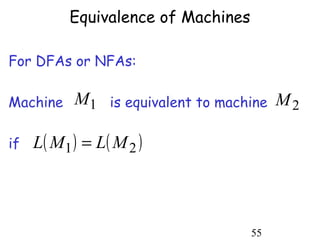 Equivalence of Machines

For DFAs or NFAs:

Machine     M1 is equivalent to machine M 2

if   L( M 1 ) = L( M 2 )



                                     55
 