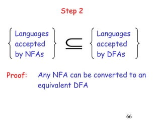 Step 2


  Languages              Languages
  accepted      ⊆        accepted
  by NFAs                by DFAs

Proof:   Any NFA can be converted to an
         equivalent DFA



                                 66
 