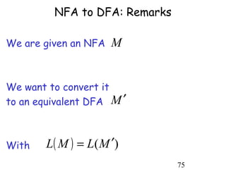 NFA to DFA: Remarks

We are given an NFA   M


We want to convert it
to an equivalent DFA M ′



With    L( M ) = L(M ′)
                               75
 