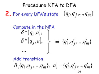 Procedure NFA to DFA
2. For every DFA’s state {qi , q j ,..., qm }

    Compute in the NFA
        δ * ( qi , a ) ,
        δ * ( q j , a ),       = {qi′ , q′j ,..., qm }
                                                   ′
         ...
    Add transition
    δ ({qi , q j ,..., qm }, a ) = {qi′ , q′j ,..., qm }
                                                     ′
                                              79
 