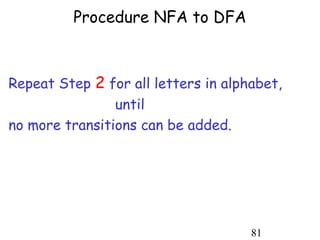 Procedure NFA to DFA



Repeat Step 2 for all letters in alphabet,
                until
no more transitions can be added.




                                     81
 
