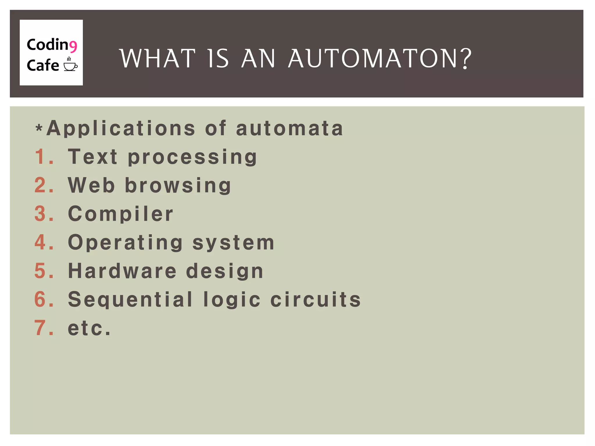 *Applications of automata
1. Text processing
2. Web browsing
3. Compiler
4. Operating system
5. Hardware design
6. Sequential logic circuits
7. etc.
WHAT IS AN AUTOMATON?
 
