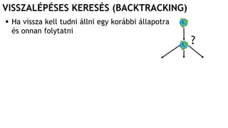 VISSZALÉPÉSES KERESÉS (BACKTRACKING)
 Ha vissza kell tudni állni egy korábbi állapotra
és onnan folytatni
?
 