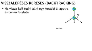 VISSZALÉPÉSES KERESÉS (BACKTRACKING)
 Ha vissza kell tudni állni egy korábbi állapotra
és onnan folytatni
?
Metrika:
 