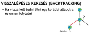 VISSZALÉPÉSES KERESÉS (BACKTRACKING)
 Ha vissza kell tudni állni egy korábbi állapotra
és onnan folytatni
?
Metrika: 5
 