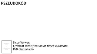 Sicco Verwer:
Efficient identification of timed automata.
PhD disszertáció
PSZEUDOKÓD
 