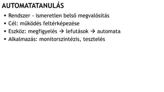 AUTOMATATANULÁS
 Rendszer - ismeretlen belső megvalósítás
 Cél: működés feltérképezése
 Eszköz: megfigyelés  lefutások  automata
 Alkalmazás: monitorszintézis, tesztelés
 