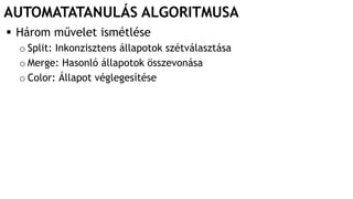 AUTOMATATANULÁS ALGORITMUSA
 Három művelet ismétlése
o Split: Inkonzisztens állapotok szétválasztása
o Merge: Hasonló állapotok összevonása
o Color: Állapot véglegesítése
 