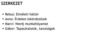 SZERKEZET
 Rebus: Elméleti háttér
 Anna: Érdekes lekérdezések
 Marci: Neo4j munkafolyamat
 Gábor: Tapasztalatok, tanulságok
 
