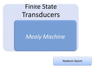 Finite State
Transducers
Mealy Machine
Nadeem Qasmi
 