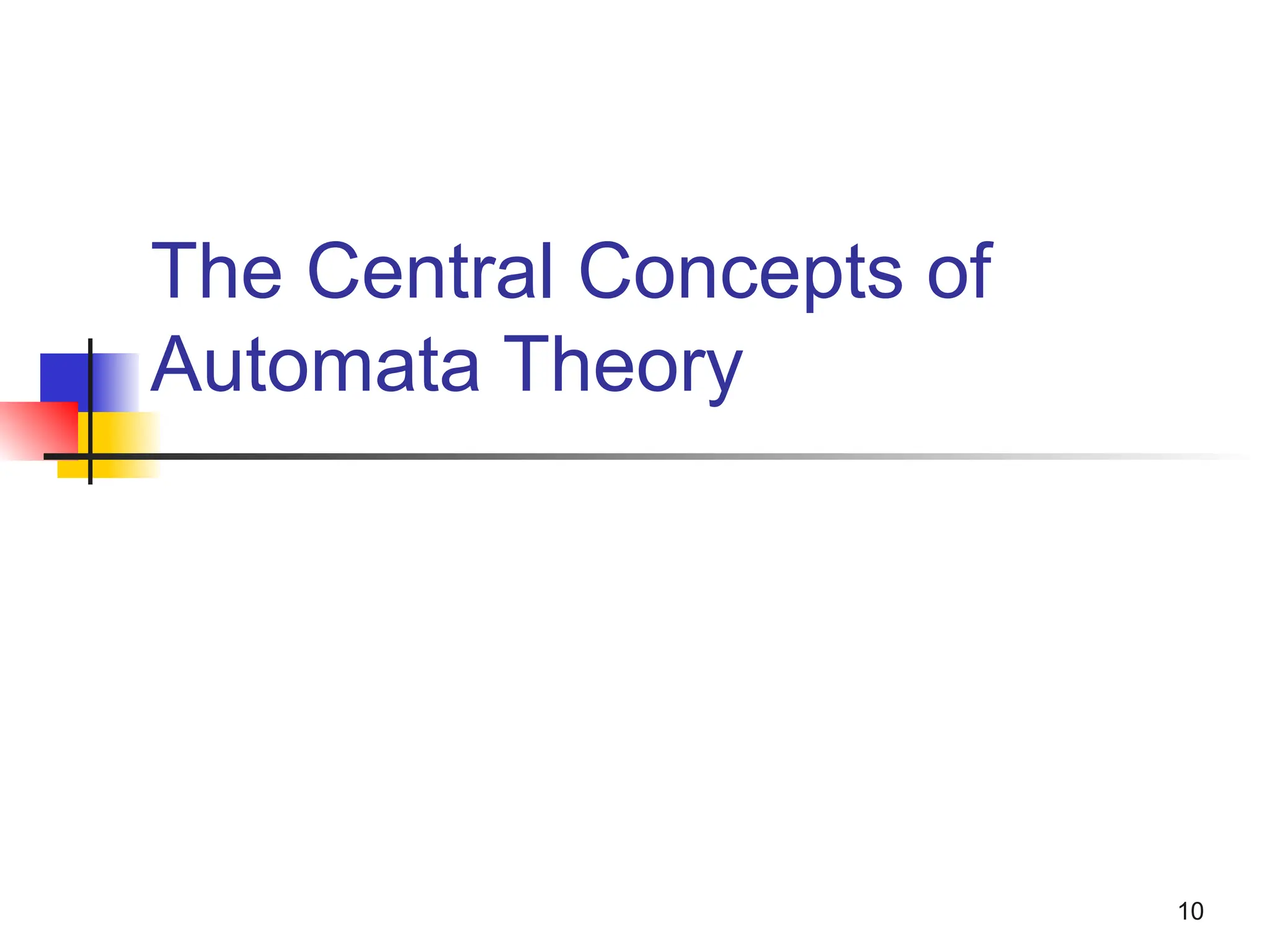 10
The Central Concepts of
Automata Theory
 