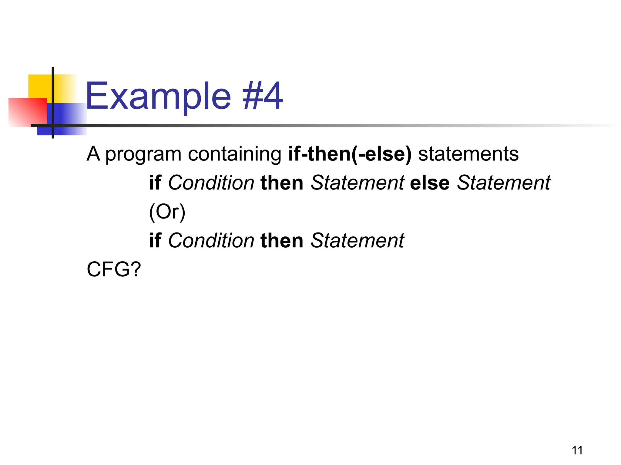 11
Example #4
A program containing if-then(-else) statements
if Condition then Statement else Statement
(Or)
if Condition then Statement
CFG?
 