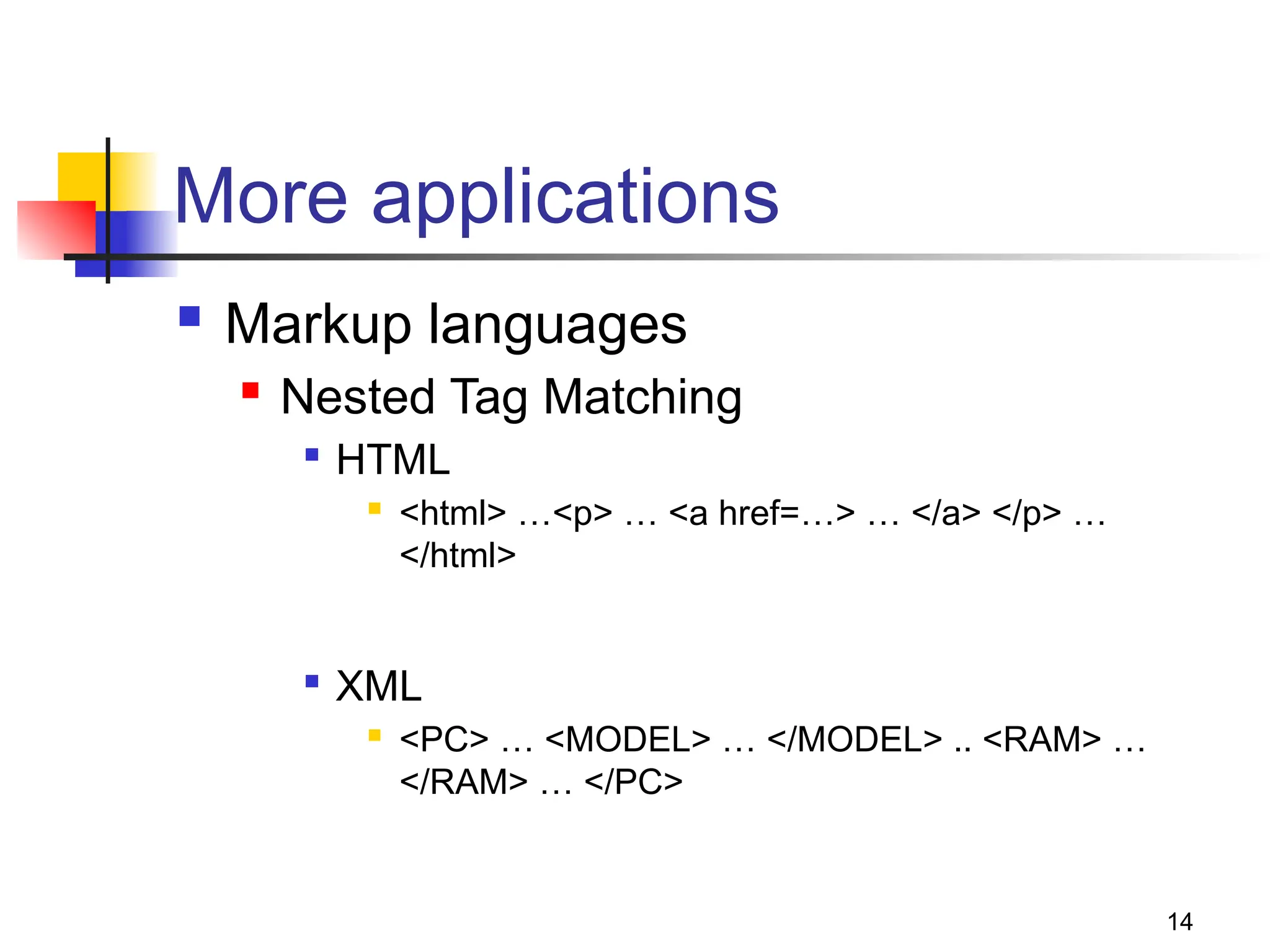 14
More applications
 Markup languages
 Nested Tag Matching

HTML
 <html> …<p> … <a href=…> … </a> </p> …
</html>

XML
 <PC> … <MODEL> … </MODEL> .. <RAM> …
</RAM> … </PC>
 