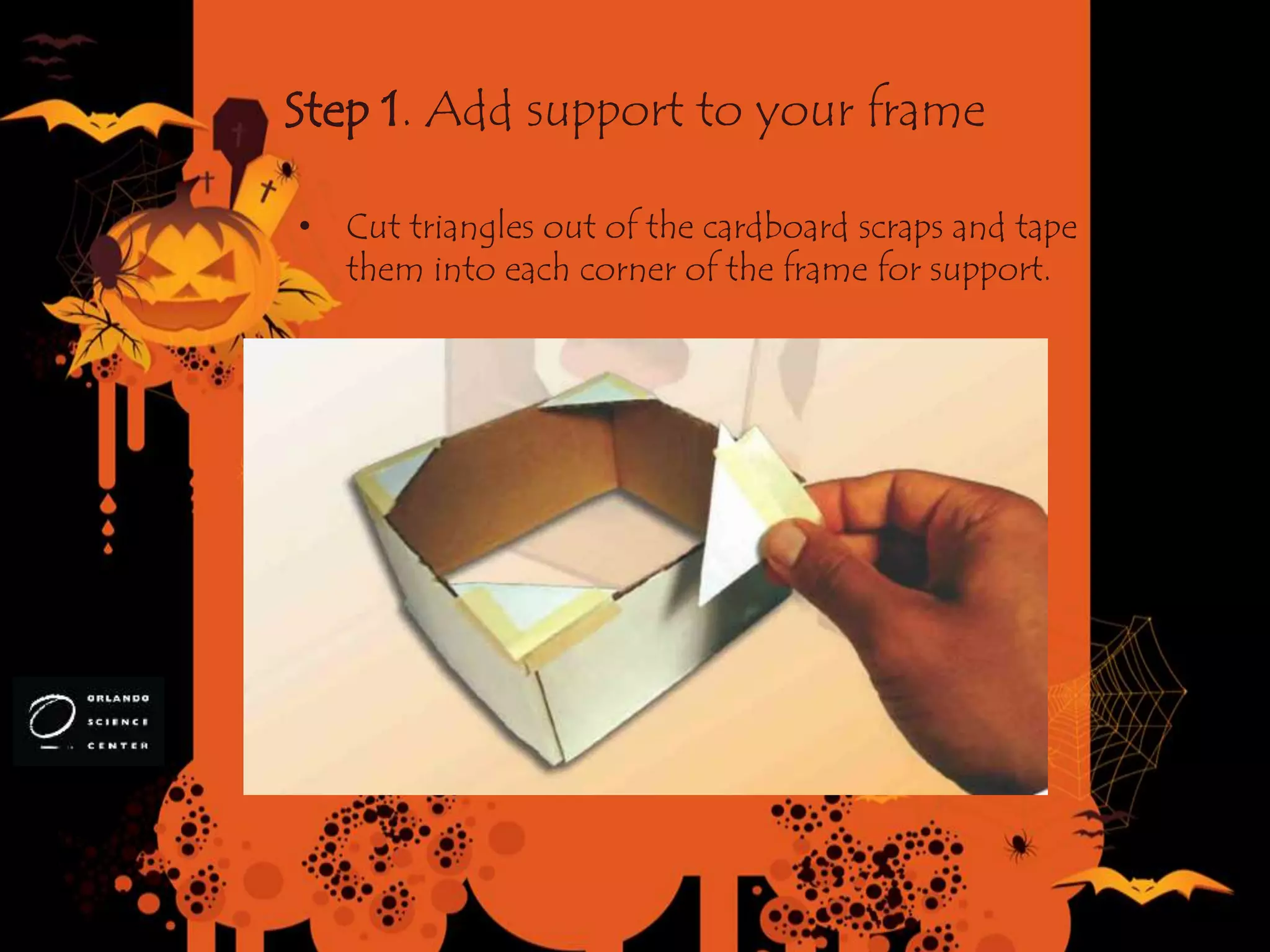 Step 1. Add support to your frame
• Cut triangles out of the cardboard scraps and tape
them into each corner of the frame for support.
 