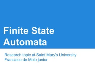 Finite State
Automata
Research topic at Saint Mary's University
Francisco de Melo junior
 