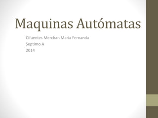 Maquinas Autómatas 
Cifuentes Merchan Maria Fernanda 
Septimo A 
2014 
 