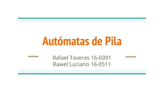 Autómatas de Pila
Rafael Taveras 16-0391
Rawel Luciano 16-0511
 
