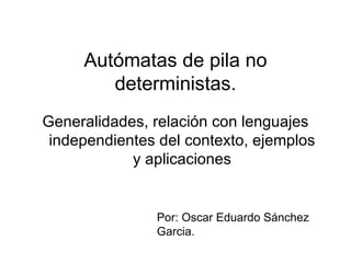 Autómatas de pila no deterministas. ,[object Object],Por: Oscar Eduardo Sánchez Garcia. 