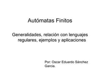 Autómatas Finitos ,[object Object],Por: Oscar Eduardo Sánchez Garcia. 