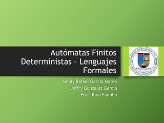 Autómatas Finitos
Deterministas – Lenguajes
Formales
Sandy Rafael Garcia Mateo
Jeffry Gonzalez Garcia
Prof. Rina Familia
 
