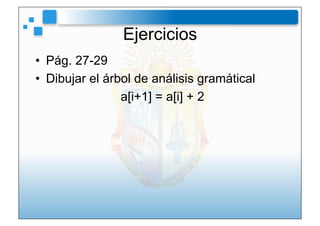Ejercicios
•  Pág. 27-29
•  Dibujar el árbol de análisis gramátical
                 a[i+1] = a[i] + 2
 