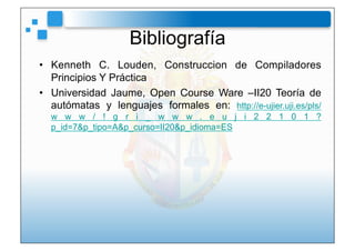 Bibliografía
•  Kenneth C. Louden, Construccion de Compiladores
   Principios Y Práctica
•  Universidad Jaume, Open Course...