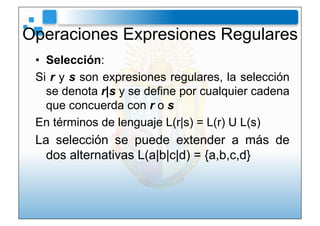 Operaciones Expresiones Regulares
 •  Selección:
 Si r y s son expresiones regulares, la selección
    se denota r|s y se ...
