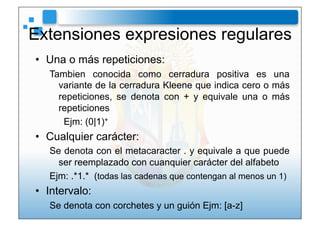 Extensiones expresiones regulares
•  Una o más repeticiones:
   Tambien conocida como cerradura positiva es una
     varia...