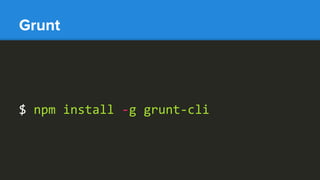 Grunt
$ npm install -g grunt-cli
 