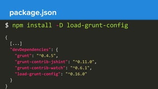 package.json
{
[...]
"devDependencies": {
"grunt": "^0.4.5",
"grunt-contrib-jshint": "^0.11.0",
"grunt-contrib-watch": "^0.6.1",
"load-grunt-config": "^0.16.0"
}
}
$ npm install -D load-grunt-config
 