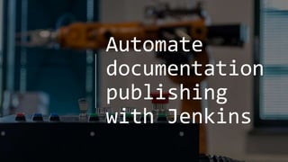 Automate
documentation
publishing
with Jenkins
 