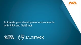 Automate your development environments
with JIRA and SaltStack
 