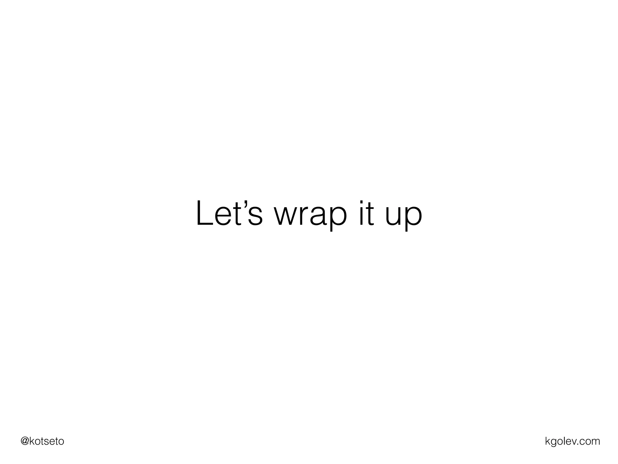 kgolev.com@kotseto
Let’s wrap it up
 