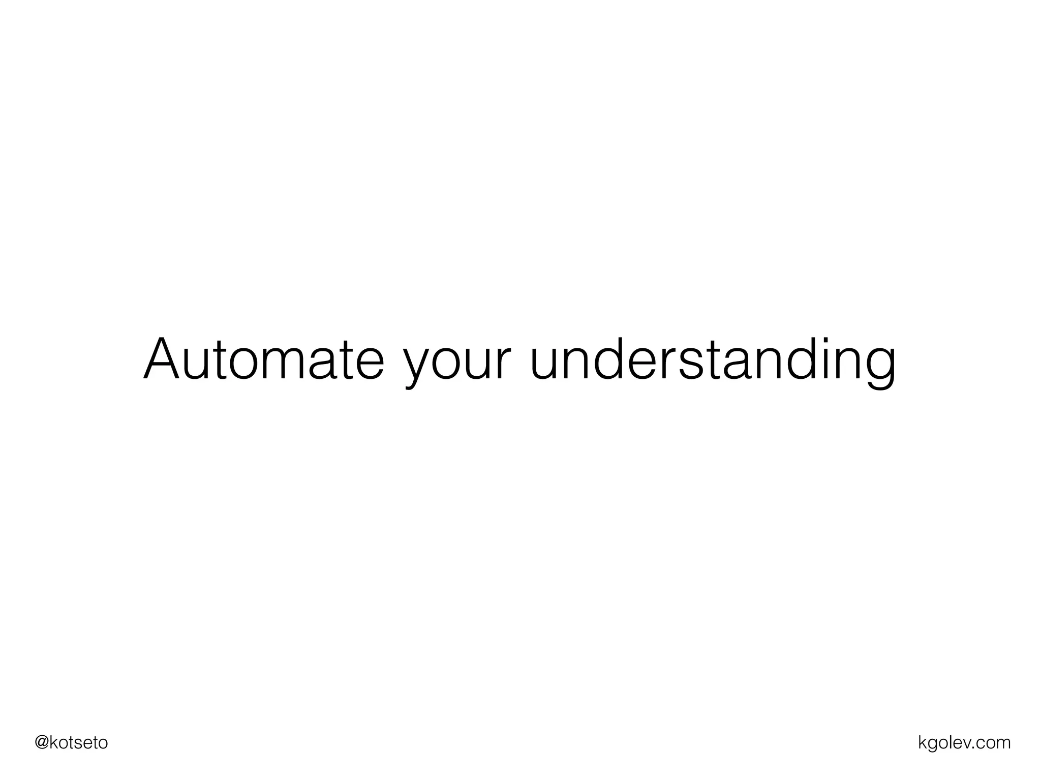 kgolev.com@kotseto
Automate your understanding
 