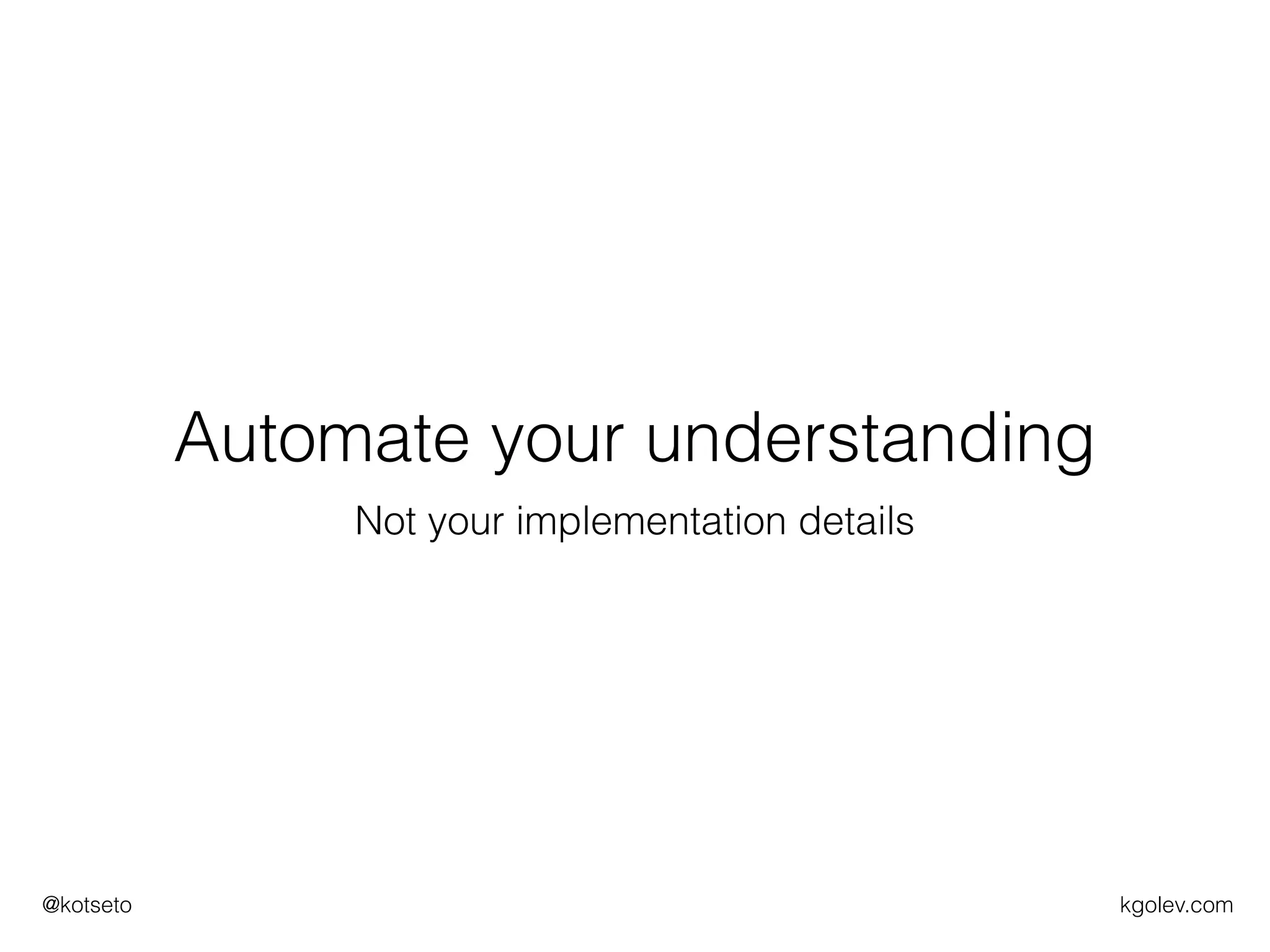 kgolev.com@kotseto
Automate your understanding
Not your implementation details
 