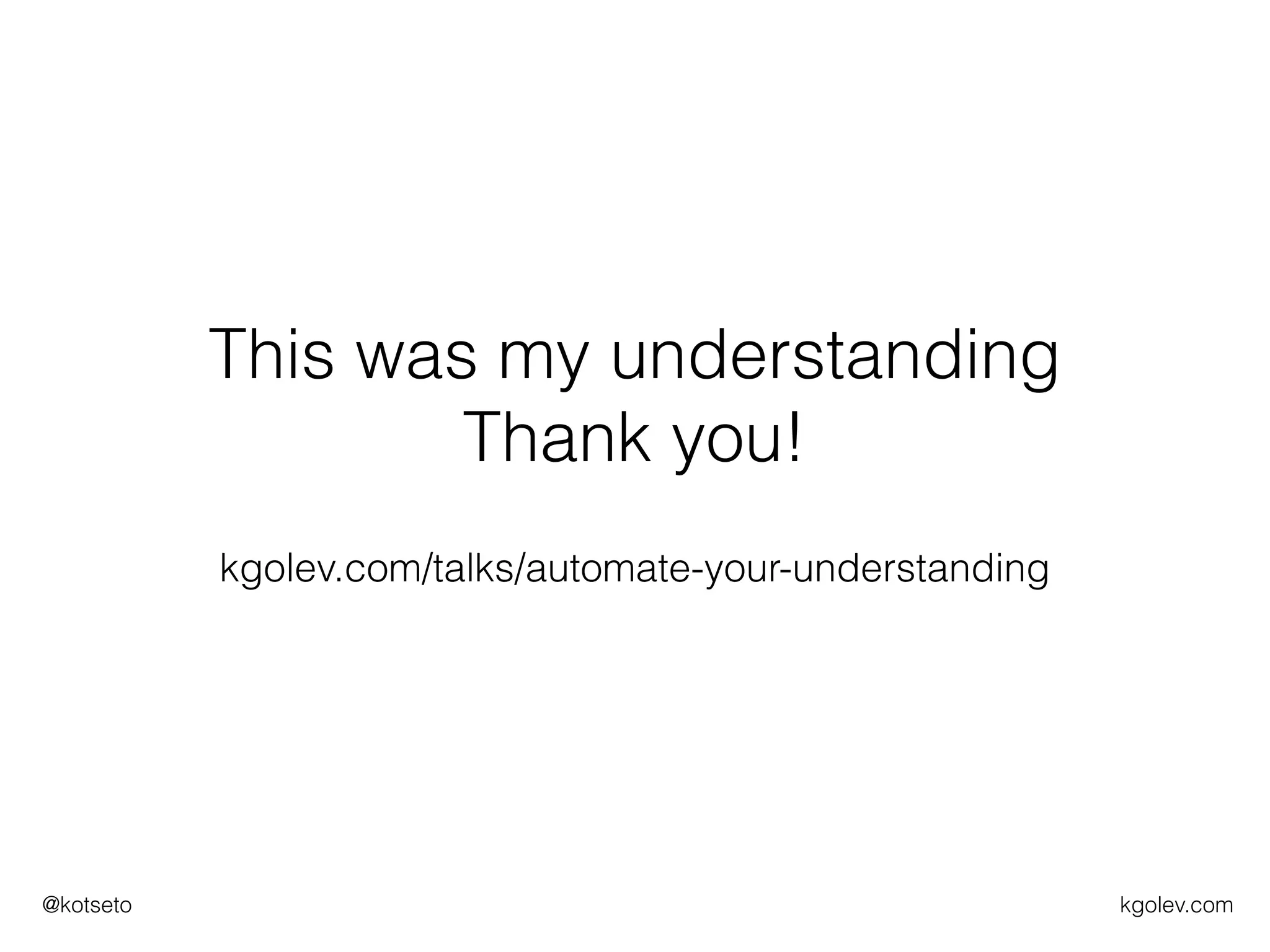 kgolev.com@kotseto
This was my understanding
Thank you!
kgolev.com/talks/automate-your-understanding
 