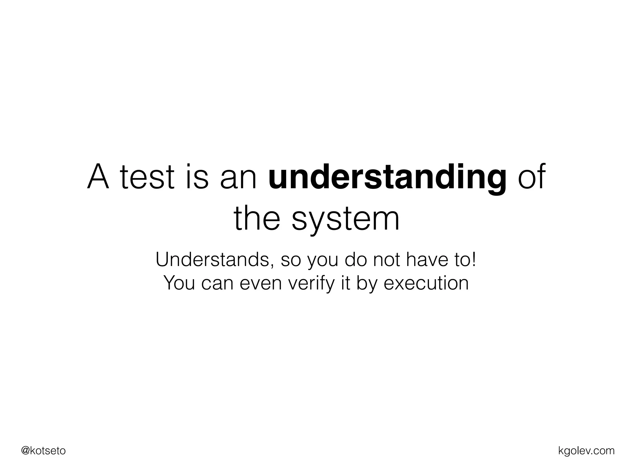 kgolev.com@kotseto
A test is an understanding of
the system
Understands, so you do not have to!
You can even verify it by execution
 