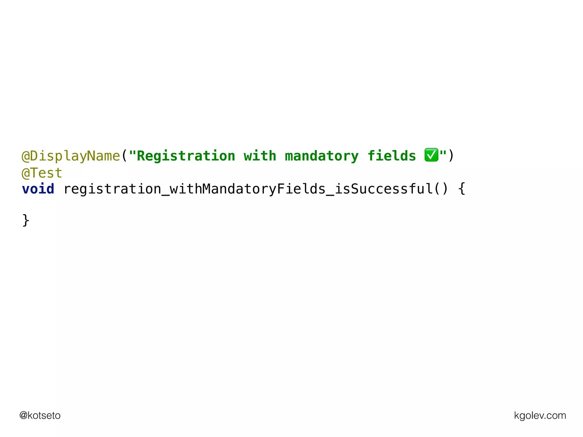 kgolev.com@kotseto
@DisplayName("Registration with mandatory fields ✅")
@Test
void registration_withMandatoryFields_isSuccessful() {
}
 