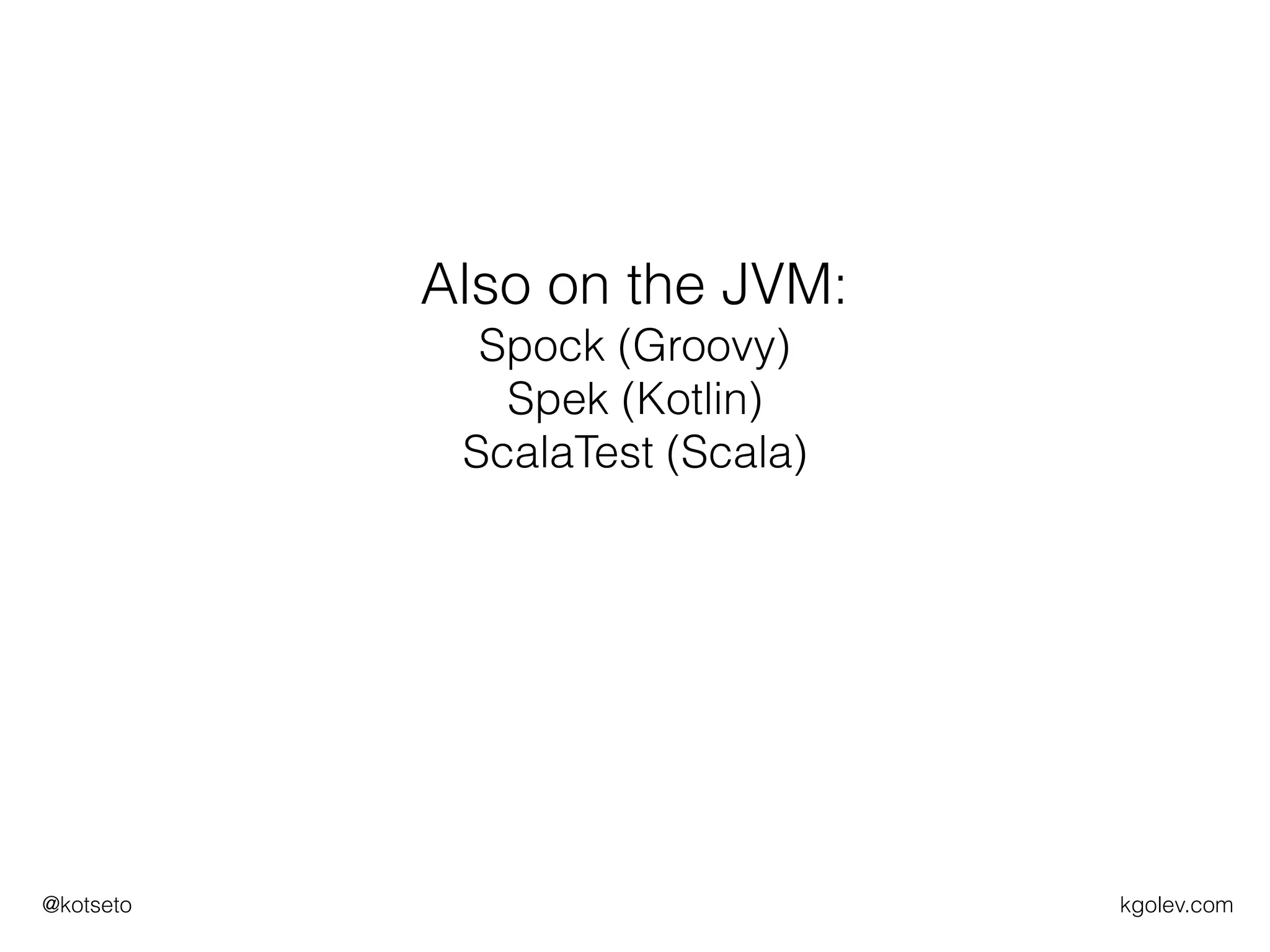 kgolev.com@kotseto
Also on the JVM:
Spock (Groovy)
Spek (Kotlin)
ScalaTest (Scala)
 