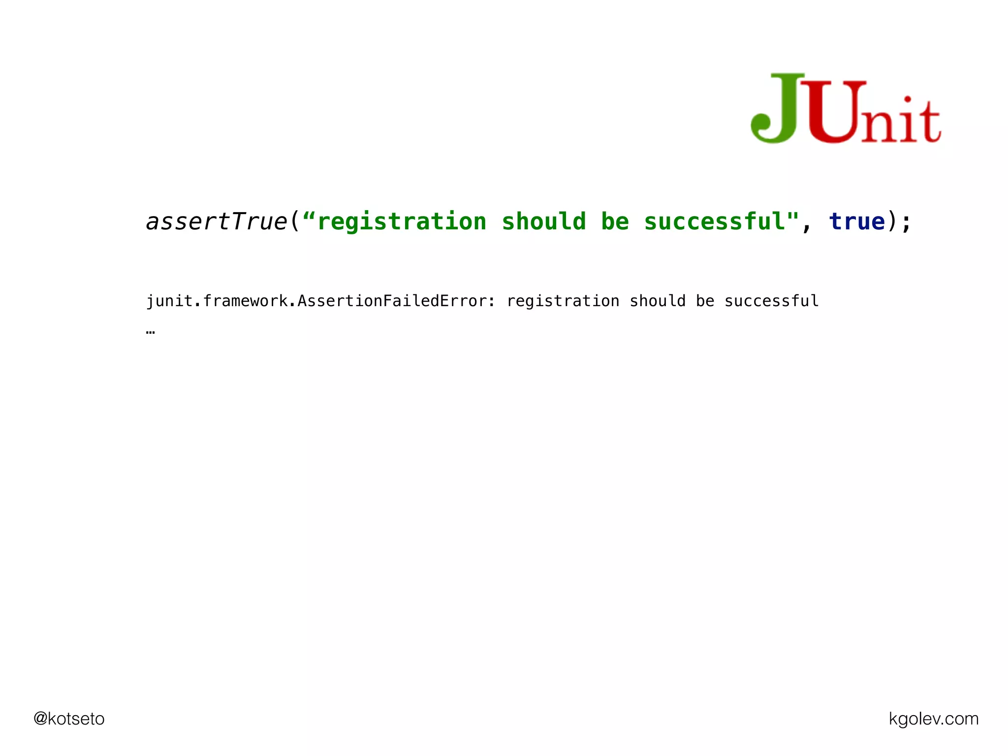 kgolev.com@kotseto
assertTrue(“registration should be successful", true);
junit.framework.AssertionFailedError: registration should be successful
…
 