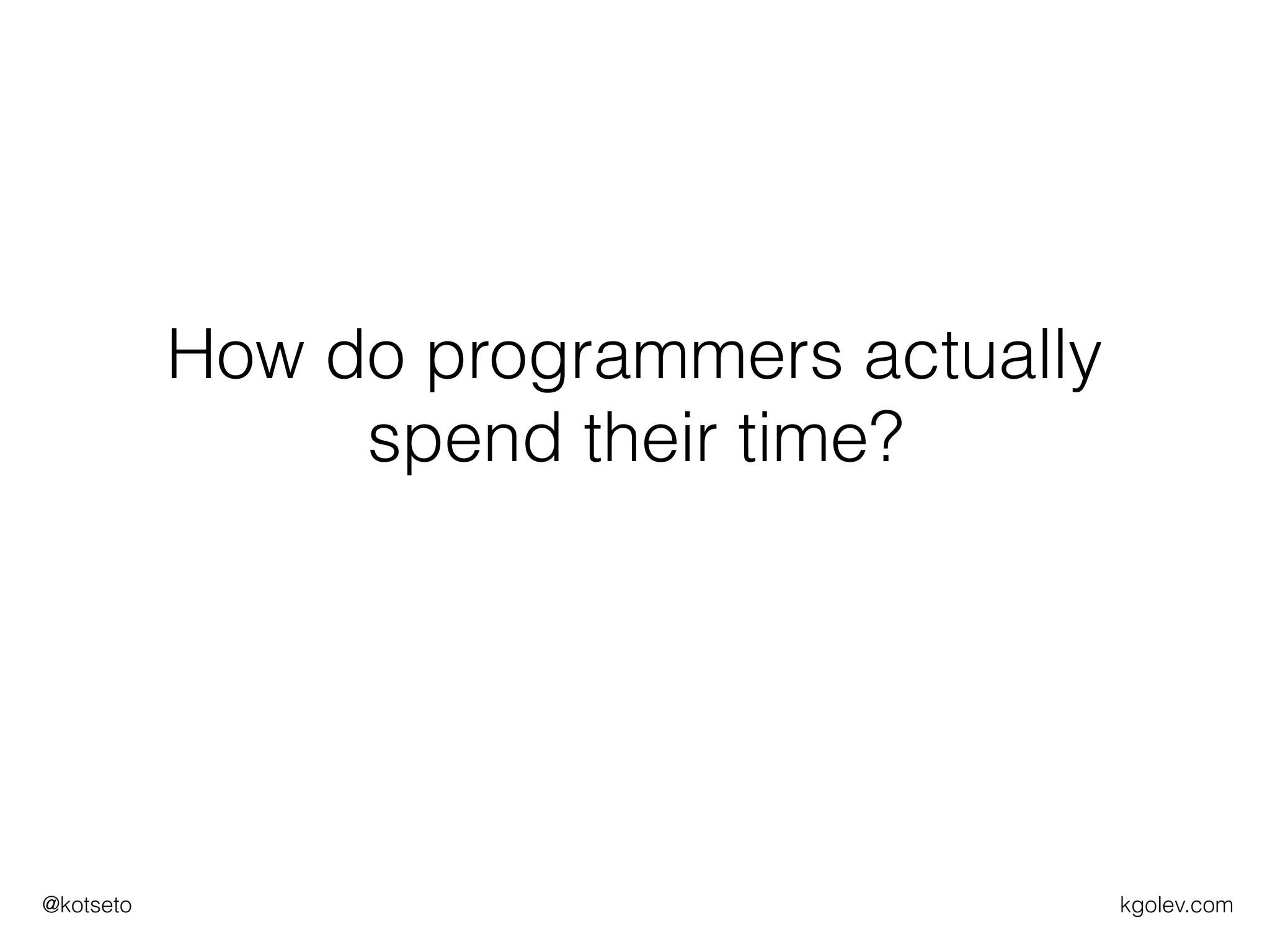 kgolev.com@kotseto
How do programmers actually
spend their time?
 