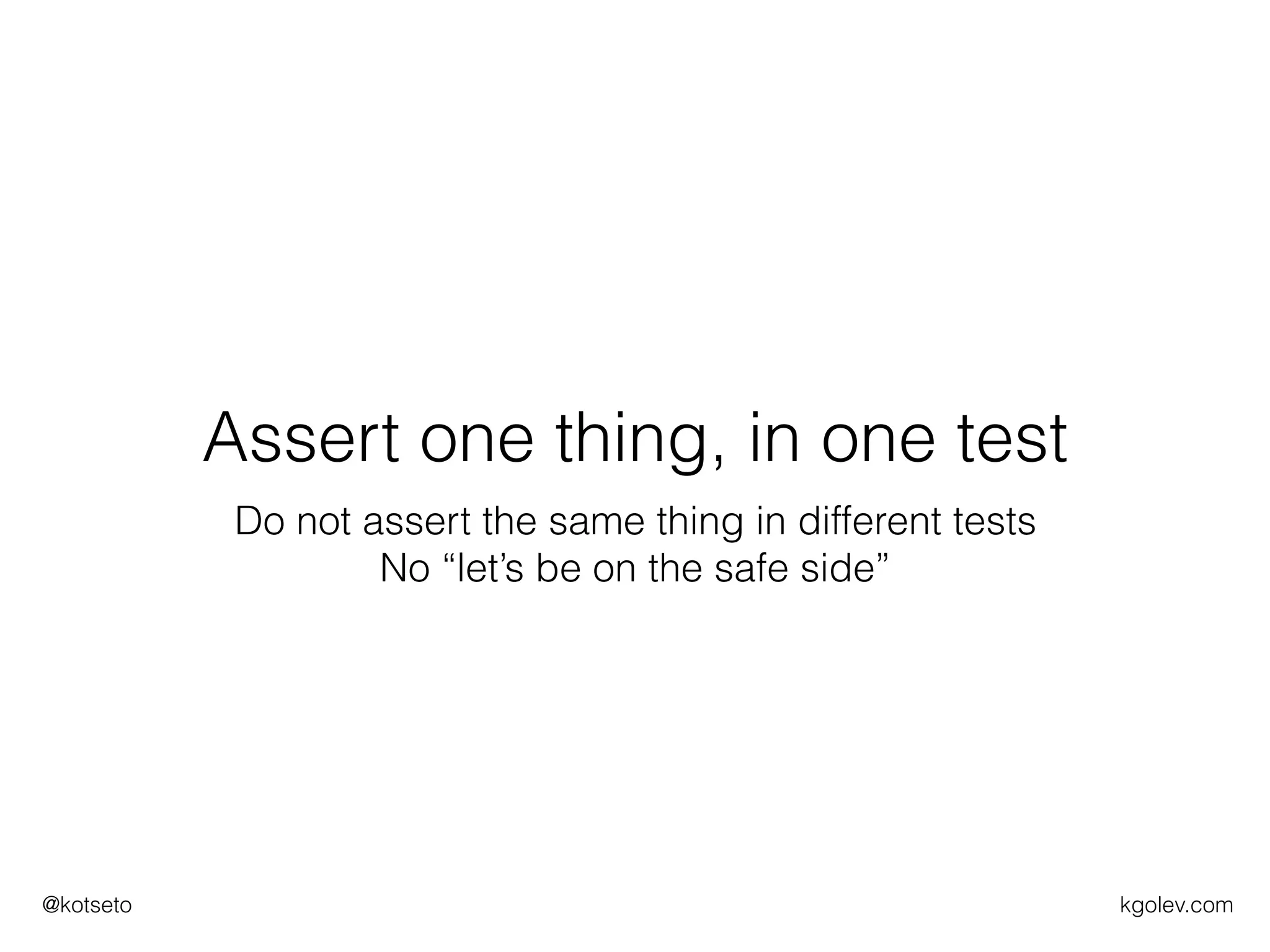 kgolev.com@kotseto
Assert one thing, in one test
Do not assert the same thing in different tests
No “let’s be on the safe side”
 